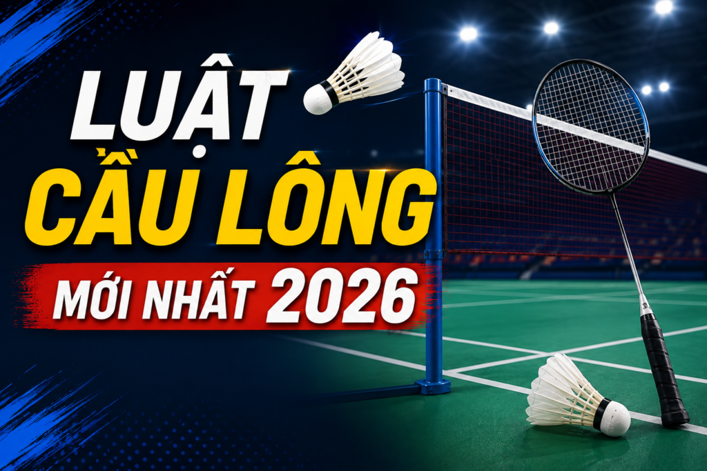 Luật cầu lông mới nhất 2026: Quy định thi đấu, cách tính điểm và các lỗi thường gặp